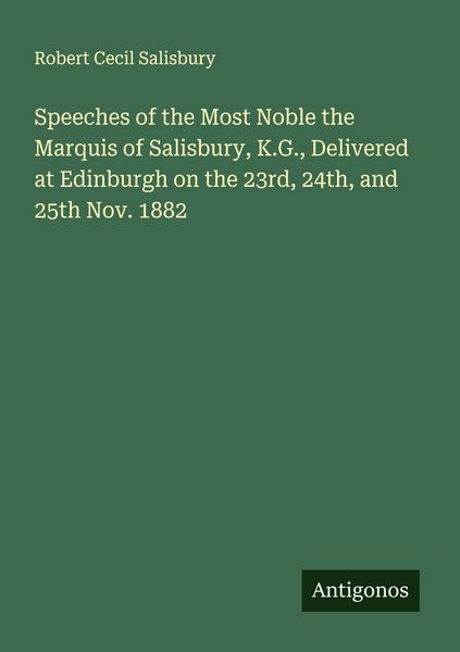 Produktbild: Speeches of the Most Noble the Marquis of Salisbury, K.G., Delivered at Edinburgh on the 23rd, 24th, and 25th Nov. 1882