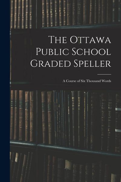 Produktbild: The Ottawa Public School Graded Speller: a Course of Six Thousand Words