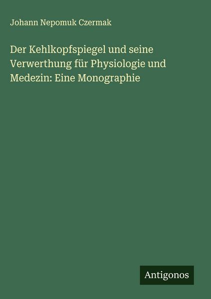 Produktbild: Der Kehlkopfspiegel und seine Verwerthung f&uuml;r Physiologie und Medezin: Eine Monographie