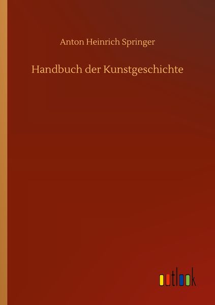 Handbuch der Kunstgeschichte, Taschenbuch von Anton Heinrich Springer, BoD - Books on Demand, 9783752430028