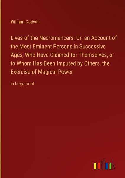 Produktbild: Lives of the Necromancers; Or, an Account of the Most Eminent Persons in Successive Ages, Who Have Claimed for Themselves, or to Whom Has Been Imputed