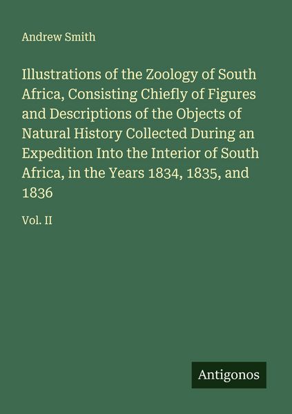Produktbild: Illustrations of the Zoology of South Africa, Consisting Chiefly of Figures and Descriptions of the Objects of Natural History Collected During an Expedition Into the Interior of South Africa, in the Years 1834, 1835, and 1836