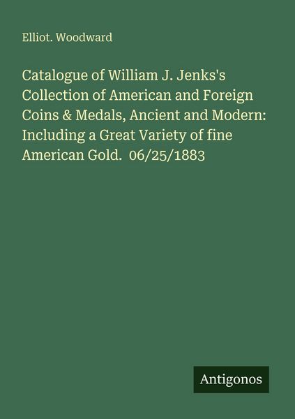 Produktbild: Catalogue of William J. Jenks's Collection of American and Foreign Coins & Medals, Ancient and Modern: Including a Great Variety of fine American Gold