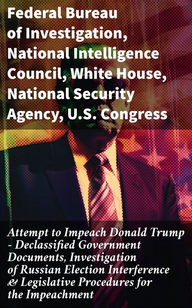 Produktbild: Attempt to Impeach Donald Trump - Declassified Government Documents, Investigation of Russian Election Interference & Legislative Procedures for the I