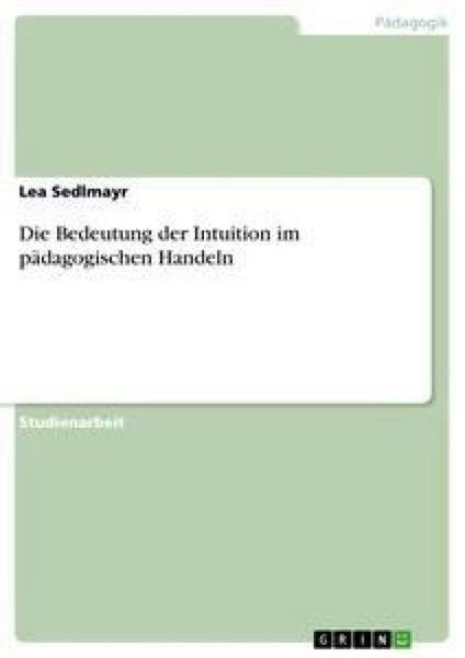 Die Bedeutung der Intuition im pädagogischen Handeln, Taschenbuch von Lea Sedlmayr, GRIN, 9783638853620