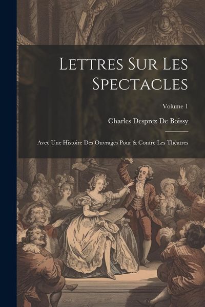 Produktbild: Lettres Sur Les Spectacles: Avec Une Histoire Des Ouvrages Pour & Contre Les Th&eacute;atres; Volume 1