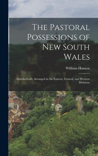Produktbild: The Pastoral Possessions of New South Wales: Alphabetically Arranged in the Eastern, Central, and Western Divisions