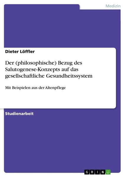 Der (philosophische) Bezug des Salutogenese-Konzepts auf das gesellschaftliche Gesundheitssystem, Taschenbuch von Dieter Löffler, GRIN, 9783668209626