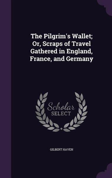 Produktbild: The Pilgrim's Wallet; Or, Scraps of Travel Gathered in England, France, and Germany