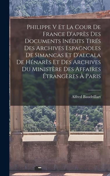 Produktbild: Philippe V Et La Cour De France D'apr&egrave;s Des Documents In&eacute;dits Tir&eacute;s Des Archives Espagnoles De Simancas Et D'alcala De H&eacute;nar&egrave;s Et Des Archives Du Minist&egrave;re Des Affaires &Eacute;trang&egrave;res &Agrave; Paris