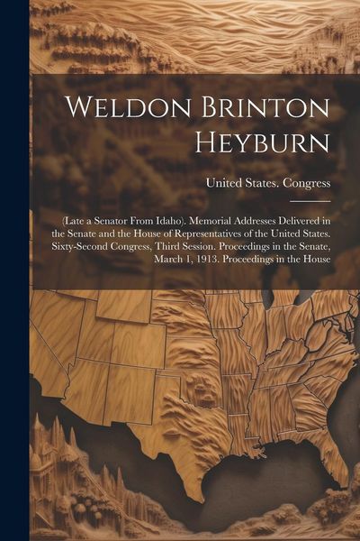 Produktbild: Weldon Brinton Heyburn: (Late a Senator From Idaho). Memorial Addresses Delivered in the Senate and the House of Representatives of the United