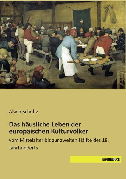 Das häusliche Leben der europäischen Kulturvölker, Taschenbuch von Alwin Schultz, Saxoniabuch.de, 9783957703378
