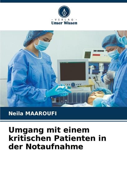 Umgang mit einem kritischen Patienten in der Notaufnahme, Taschenbuch von Neila Maaroufi, Verlag Unser Wissen, 9786207011926