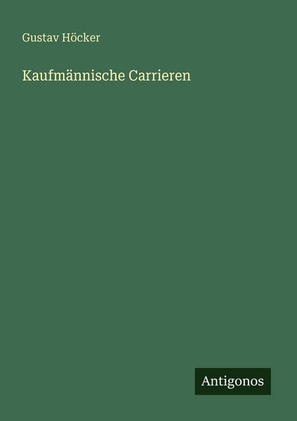Kaufmännische Carrieren, Taschenbuch von Gustav Höcker, Antigonos Verlag, 9783388480190