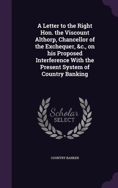 Produktbild: A Letter to the Right Hon. the Viscount Althorp, Chancellor of the Exchequer, &c., on his Proposed Interference With the Present System of Country Ban