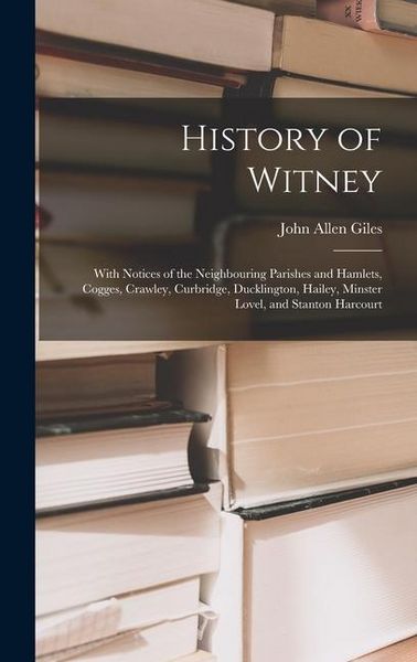 Produktbild: History of Witney: With Notices of the Neighbouring Parishes and Hamlets, Cogges, Crawley, Curbridge, Ducklington, Hailey, Minster Lovel,