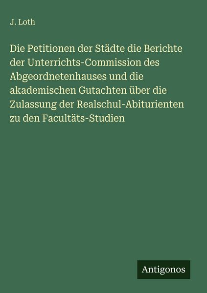 Produktbild: Die Petitionen der St&auml;dte die Berichte der Unterrichts-Commission des Abgeordnetenhauses und die akademischen Gutachten &uuml;ber die Zulassung der Realsch