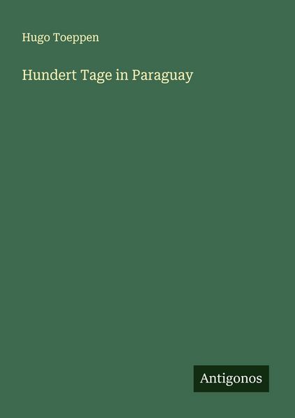Hundert Tage in Paraguay, Taschenbuch von Hugo Toeppen, Antigonos Verlag, 9783563904893