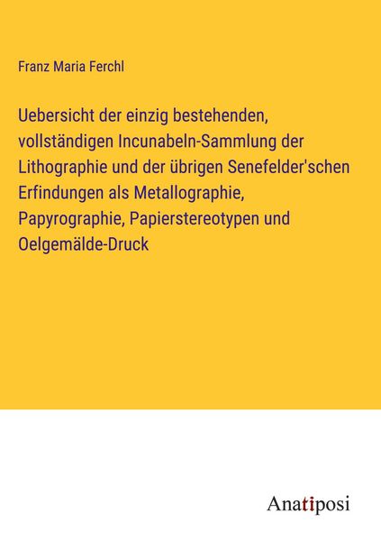 Produktbild: Uebersicht der einzig bestehenden, vollst&auml;ndigen Incunabeln-Sammlung der Lithographie und der &uuml;brigen Senefelder'schen Erfindungen als Metallographie, Papyrographie, Papierstereotypen und Oelgem&auml;lde-Druck
