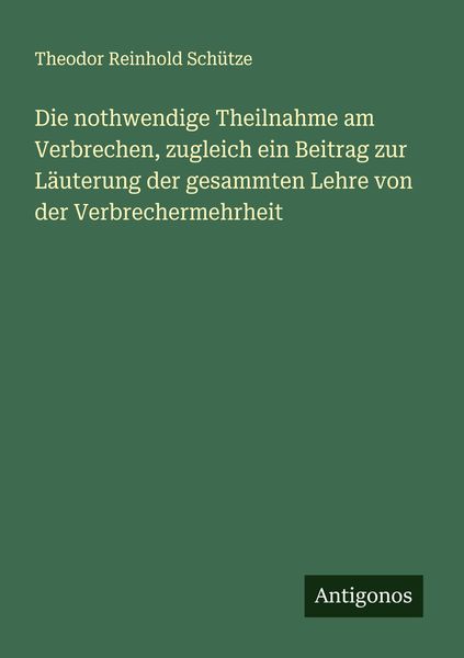 Produktbild: Die nothwendige Theilnahme am Verbrechen, zugleich ein Beitrag zur L&auml;uterung der gesammten Lehre von der Verbrechermehrheit