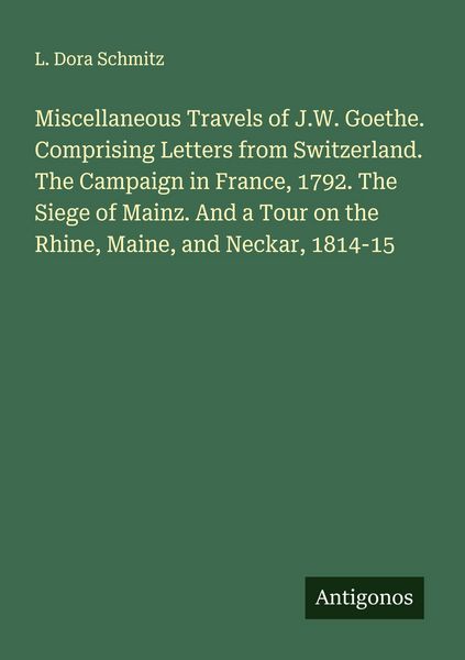 Produktbild: Miscellaneous Travels of J.W. Goethe. Comprising Letters from Switzerland. The Campaign in France, 1792. The Siege of Mainz. And a Tour on the Rhine,