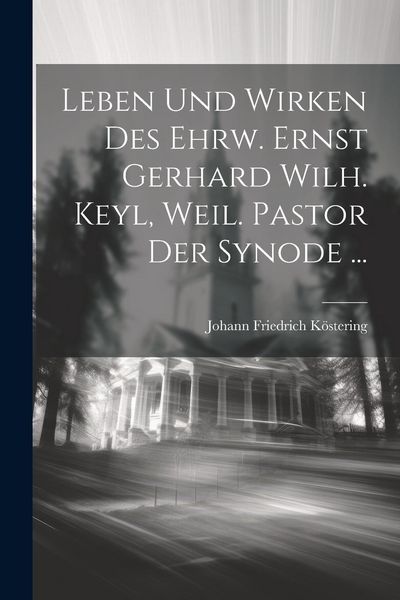 Produktbild: Leben und Wirken des ehrw. Ernst Gerhard Wilh. Keyl, weil. Pastor der Synode ...