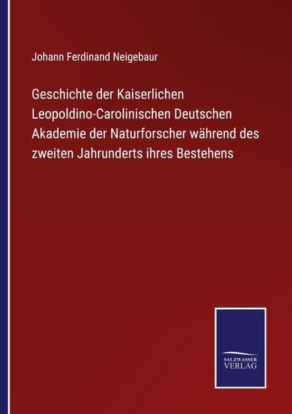 Produktbild: Geschichte der Kaiserlichen Leopoldino-Carolinischen Deutschen Akademie der Naturforscher w&auml;hrend des zweiten Jahrunderts ihres Bestehens