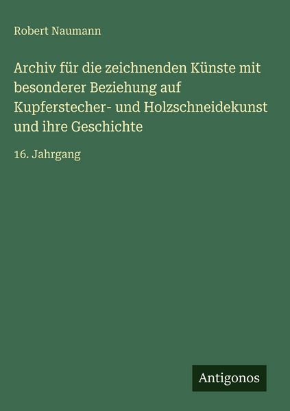 Produktbild: Archiv f&uuml;r die zeichnenden K&uuml;nste mit besonderer Beziehung auf Kupferstecher- und Holzschneidekunst und ihre Geschichte