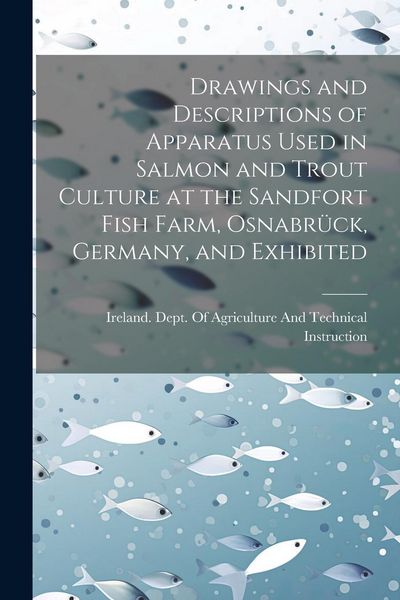 Produktbild: Drawings and Descriptions of Apparatus Used in Salmon and Trout Culture at the Sandfort Fish Farm, Osnabr&uuml;ck, Germany, and Exhibited