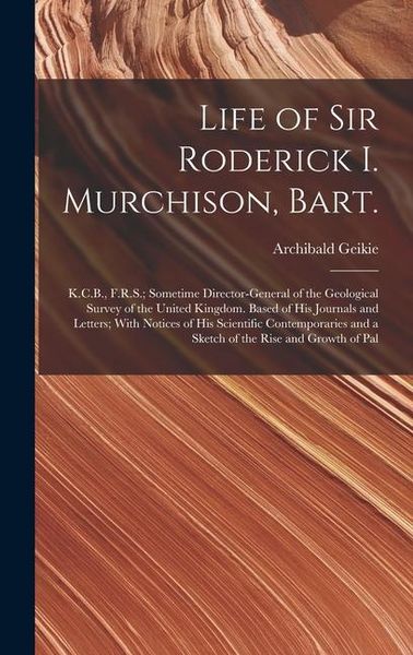 Produktbild: Life of Sir Roderick I. Murchison, Bart.; K.C.B., F.R.S.; Sometime Director-general of the Geological Survey of the United Kingdom. Based of his Journ