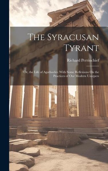 Produktbild: The Syracusan Tyrant: Or, the Life of Agathocles: With Some Reflexions On the Practices of Our Modern Usurpers