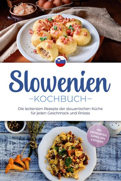 Produktbild: Slowenien Kochbuch: Die leckersten Rezepte der slowenischen K&uuml;che f&uuml;r jeden Geschmack und Anlass - inkl. Brotrezepten, Suppen, Dips & Desserts