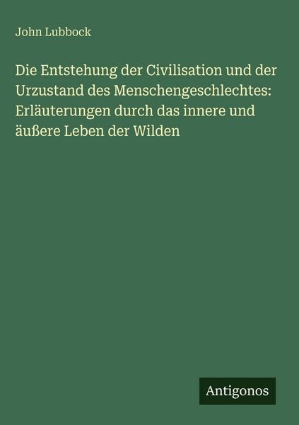 Produktbild: Die Entstehung der Civilisation und der Urzustand des Menschengeschlechtes: Erl&auml;uterungen durch das innere und &auml;u&szlig;ere Leben der Wilden