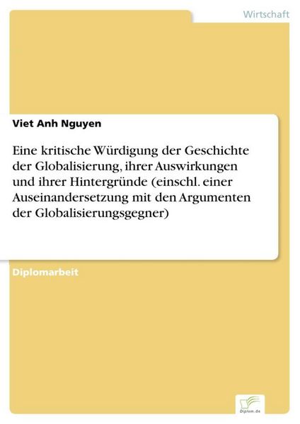 Produktbild: Eine kritische W&uuml;rdigung der Geschichte der Globalisierung, ihrer Auswirkungen und ihrer Hintergr&uuml;nde (einschl. einer Auseinandersetzung mit den Argumenten der Globalisierungsgegner)