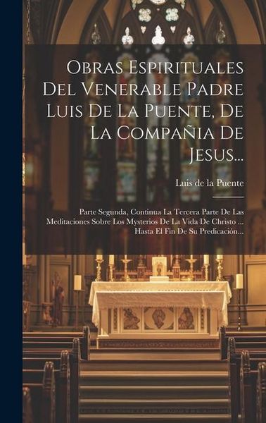 Produktbild: Obras Espirituales Del Venerable Padre Luis De La Puente, De La Compa&ntilde;ia De Jesus...: Parte Segunda, Continua La Tercera Parte De Las Meditaciones Sob