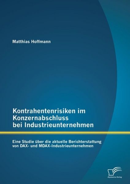 Produktbild: Kontrahentenrisiken im Konzernabschluss bei Industrieunternehmen: Eine Studie &uuml;ber die aktuelle Berichterstattung von DAX- und MDAX-Industrieunternehm