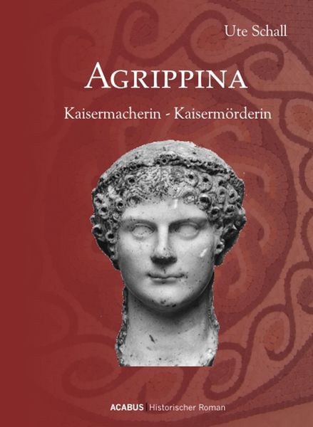 Agrippina. Kaisermacherin - Kaisermörderin