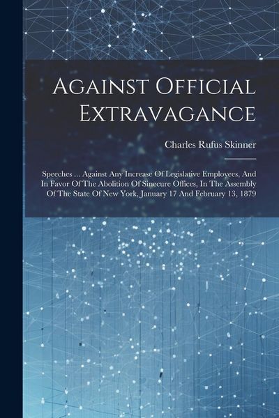 Produktbild: Against Official Extravagance: Speeches ... Against Any Increase Of Legislative Employees, And In Favor Of The Abolition Of Sinecure Offices, In The