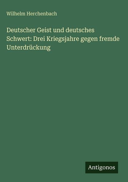 Produktbild: Deutscher Geist und deutsches Schwert: Drei Kriegsjahre gegen fremde Unterdr&uuml;ckung