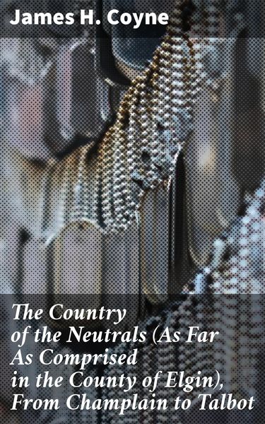 Produktbild: The Country of the Neutrals (As Far As Comprised in the County of Elgin), From Champlain to Talbot