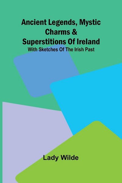 Produktbild: Ancient legends, Mystic Charms & Superstitions of Ireland; With sketches of the Irish past