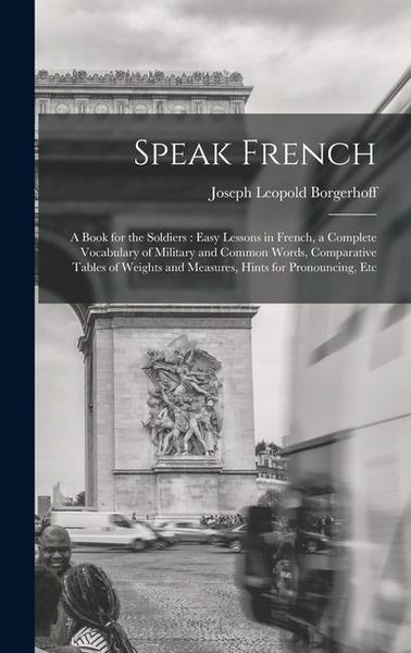 Produktbild: Speak French: A Book for the Soldiers: Easy Lessons in French, a Complete Vocabulary of Military and Common Words, Comparative Table
