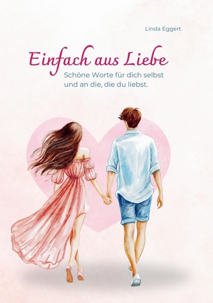 Einfach aus Liebe / Buch über Selbstliebe, Liebe, Achtsamkeit, Beziehung, Dankbarkeit, Freundschaft, Taschenbuch von Linda Eggert, Tredition,
