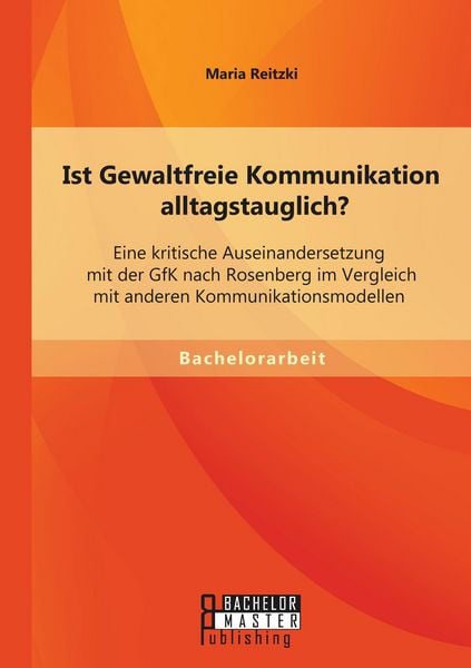 Produktbild: Ist Gewaltfreie Kommunikation alltagstauglich? Eine kritische Auseinandersetzung mit der GfK nach Rosenberg im Vergleich mit anderen Kommunikationsmodellen