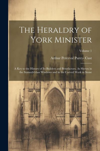 Produktbild: The Heraldry of York Minister; a key to the History of its Builders and Benefactors. As Shewn in the Stained-glass Windows and in the Carved Work in S