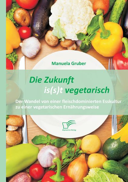 Produktbild: Die Zukunft is(s)t vegetarisch: Der Wandel von einer fleischdominierten Esskultur zu einer vegetarischen Ernährungsweise