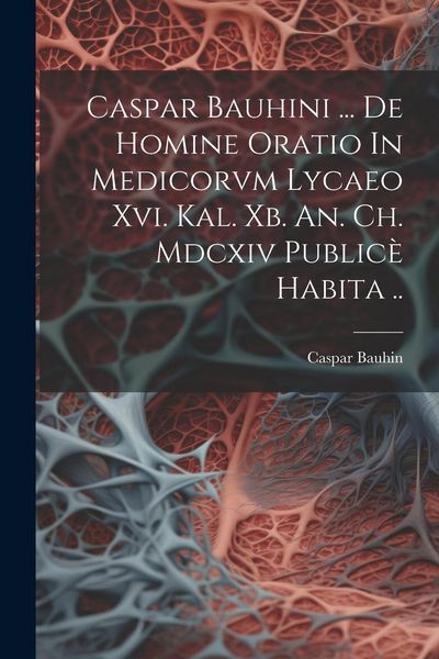 Produktbild: Caspar Bauhini ... De Homine Oratio In Medicorvm Lycaeo Xvi. Kal. Xb. An. Ch. Mdcxiv Public&egrave; Habita ..