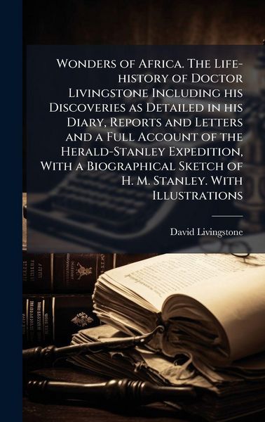 Produktbild: Wonders of Africa. The Life-history of Doctor Livingstone Including his Discoveries as Detailed in his Diary, Reports and Letters and a Full Account o