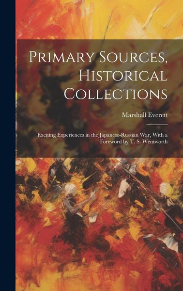 Produktbild: Primary Sources, Historical Collections: Exciting Experiences in the Japanese-Russian War, With a Foreword by T. S. Wentworth
