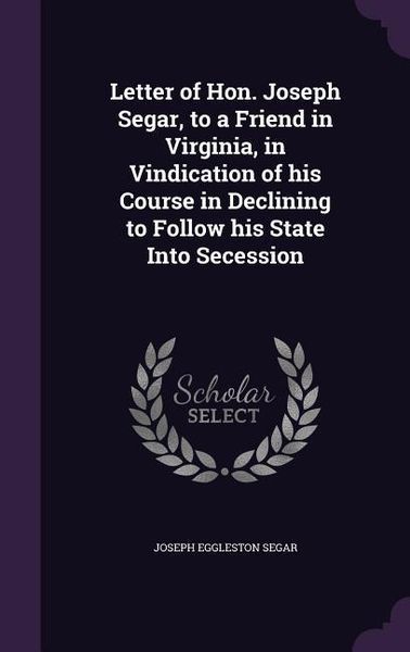 Produktbild: Letter of Hon. Joseph Segar, to a Friend in Virginia, in Vindication of his Course in Declining to Follow his State Into Secession